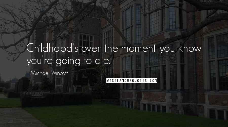 Michael Wincott Quotes: Childhood's over the moment you know you're going to die.