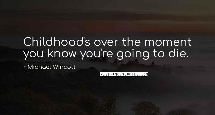 Michael Wincott Quotes: Childhood's over the moment you know you're going to die.