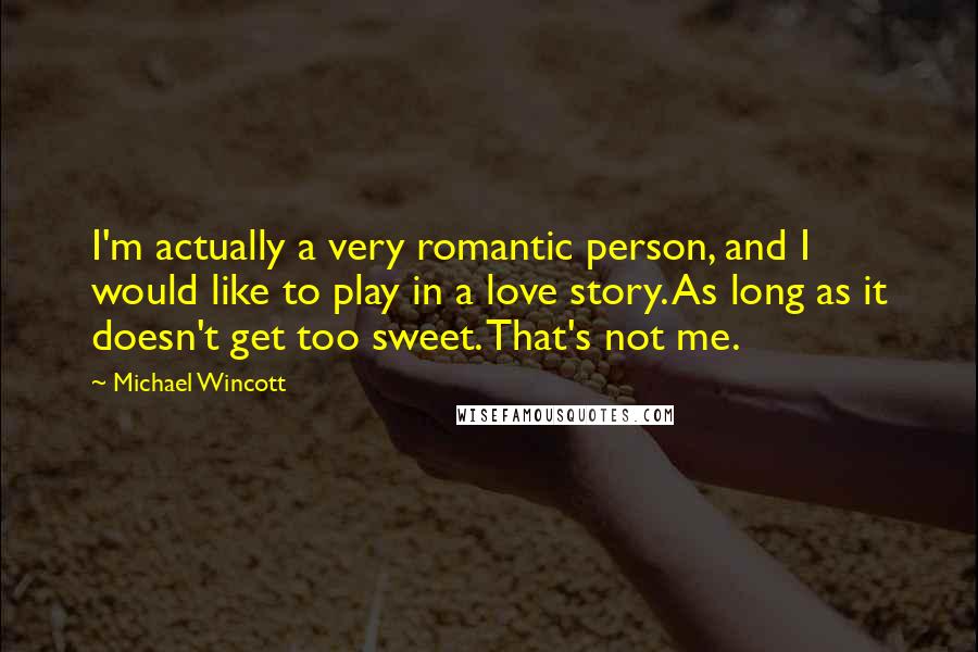 Michael Wincott Quotes: I'm actually a very romantic person, and I would like to play in a love story. As long as it doesn't get too sweet. That's not me.