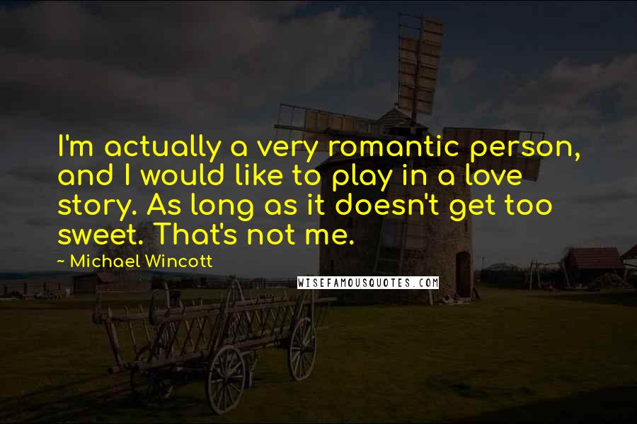 Michael Wincott Quotes: I'm actually a very romantic person, and I would like to play in a love story. As long as it doesn't get too sweet. That's not me.
