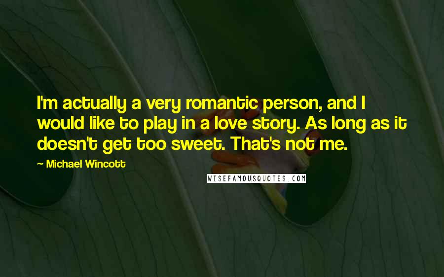 Michael Wincott Quotes: I'm actually a very romantic person, and I would like to play in a love story. As long as it doesn't get too sweet. That's not me.