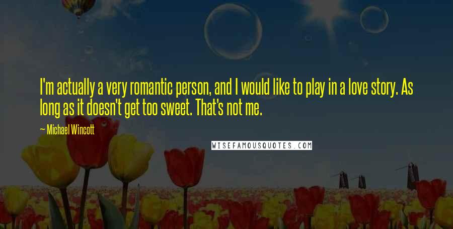 Michael Wincott Quotes: I'm actually a very romantic person, and I would like to play in a love story. As long as it doesn't get too sweet. That's not me.