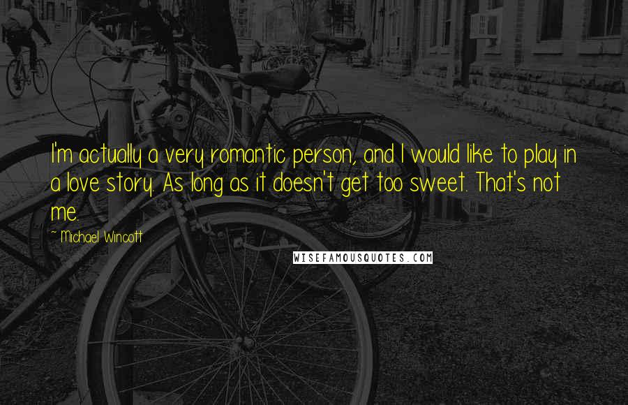 Michael Wincott Quotes: I'm actually a very romantic person, and I would like to play in a love story. As long as it doesn't get too sweet. That's not me.