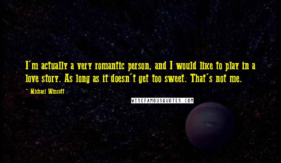 Michael Wincott Quotes: I'm actually a very romantic person, and I would like to play in a love story. As long as it doesn't get too sweet. That's not me.