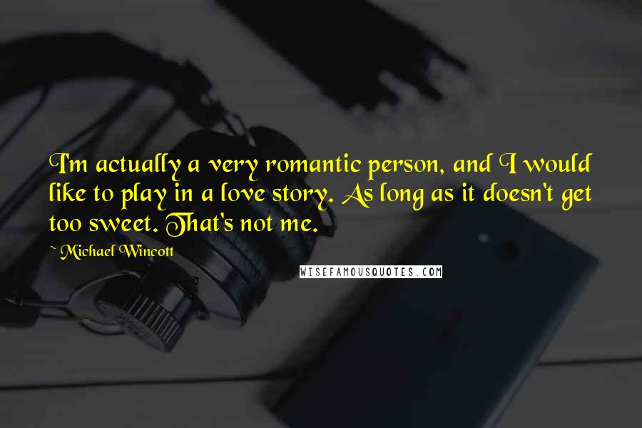 Michael Wincott Quotes: I'm actually a very romantic person, and I would like to play in a love story. As long as it doesn't get too sweet. That's not me.