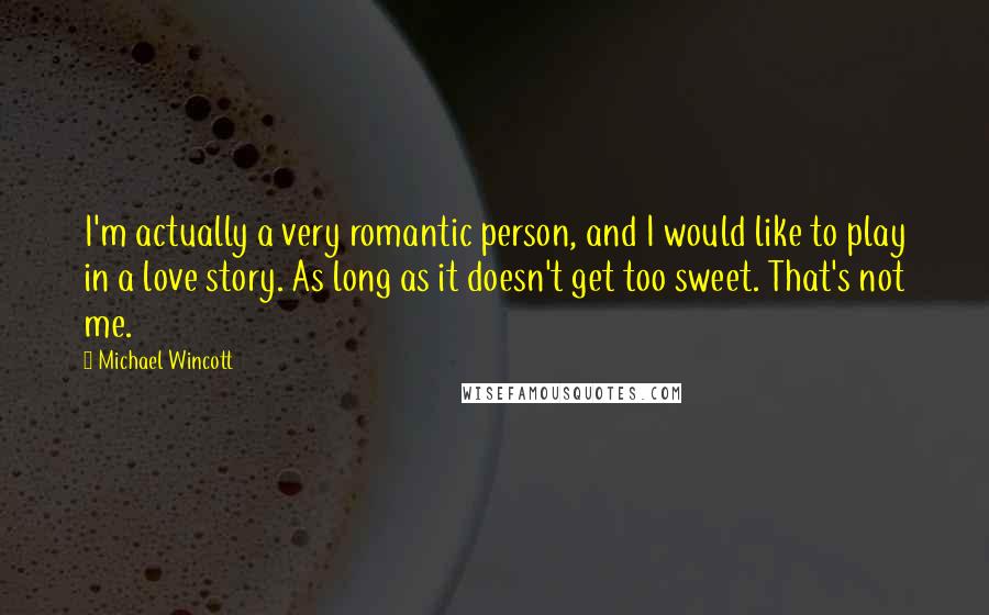 Michael Wincott Quotes: I'm actually a very romantic person, and I would like to play in a love story. As long as it doesn't get too sweet. That's not me.