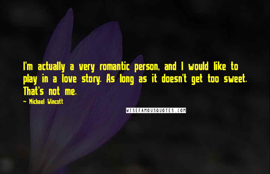 Michael Wincott Quotes: I'm actually a very romantic person, and I would like to play in a love story. As long as it doesn't get too sweet. That's not me.