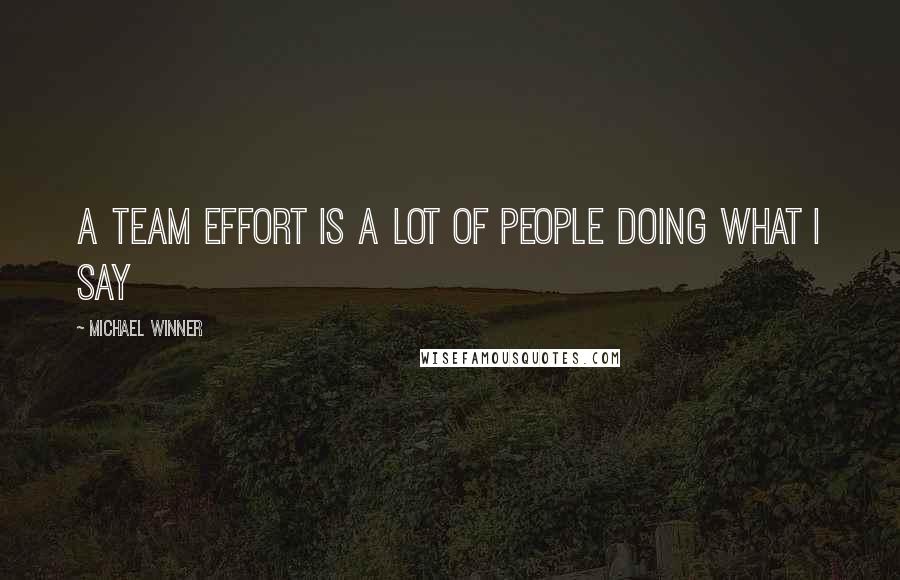 Michael Winner Quotes: A team effort is a lot of people doing what I say