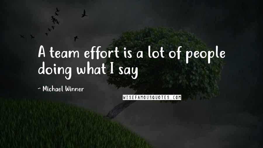 Michael Winner Quotes: A team effort is a lot of people doing what I say