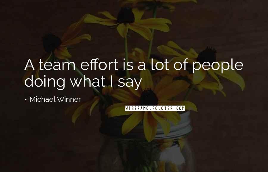 Michael Winner Quotes: A team effort is a lot of people doing what I say