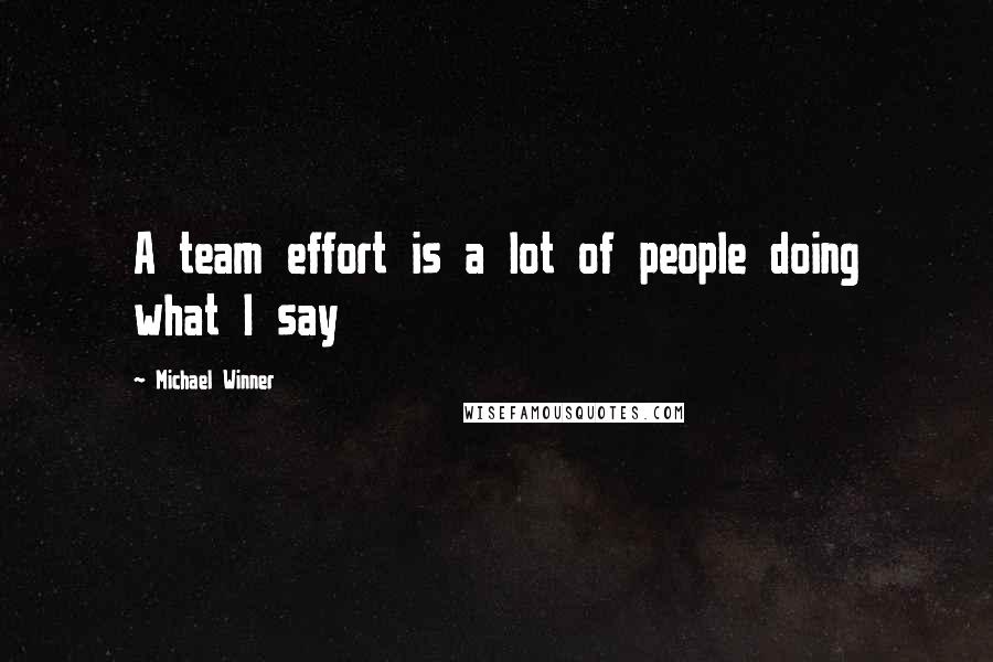 Michael Winner Quotes: A team effort is a lot of people doing what I say