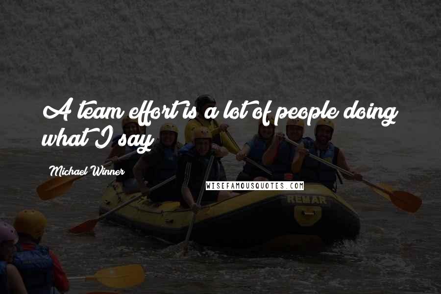 Michael Winner Quotes: A team effort is a lot of people doing what I say