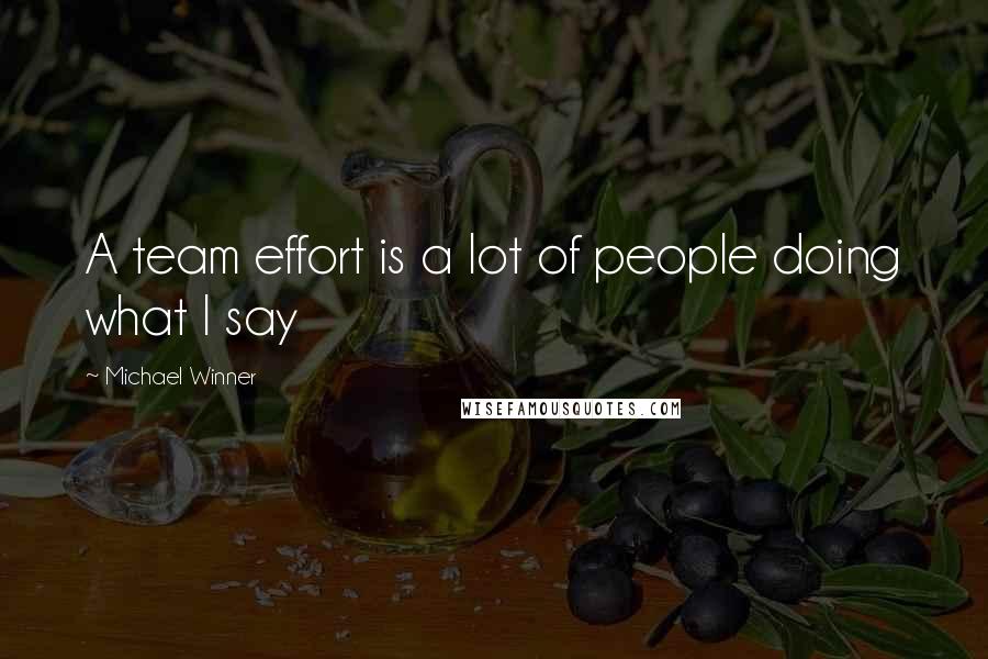 Michael Winner Quotes: A team effort is a lot of people doing what I say