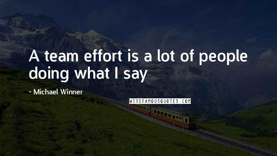 Michael Winner Quotes: A team effort is a lot of people doing what I say