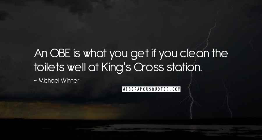 Michael Winner Quotes: An OBE is what you get if you clean the toilets well at King's Cross station.