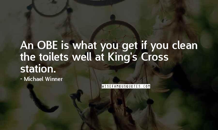 Michael Winner Quotes: An OBE is what you get if you clean the toilets well at King's Cross station.