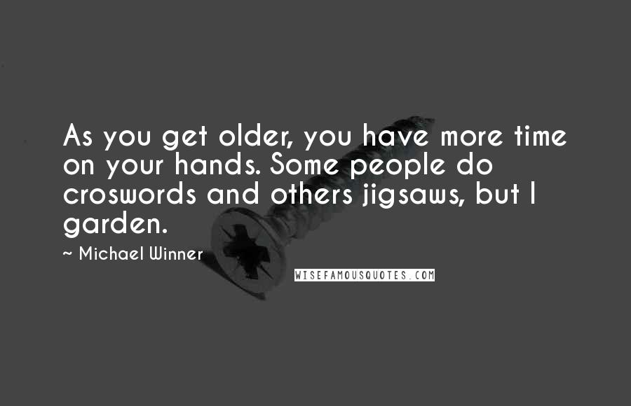 Michael Winner Quotes: As you get older, you have more time on your hands. Some people do croswords and others jigsaws, but I garden.