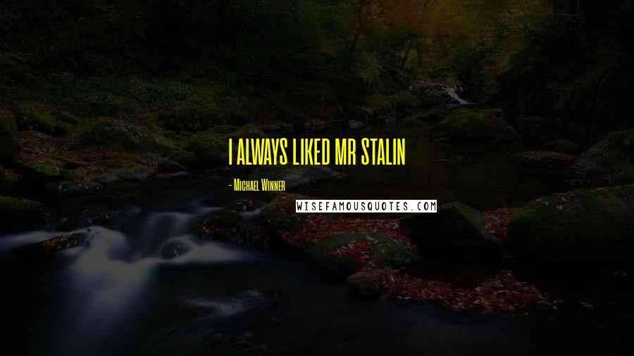 Michael Winner Quotes: I ALWAYS LIKED MR STALIN