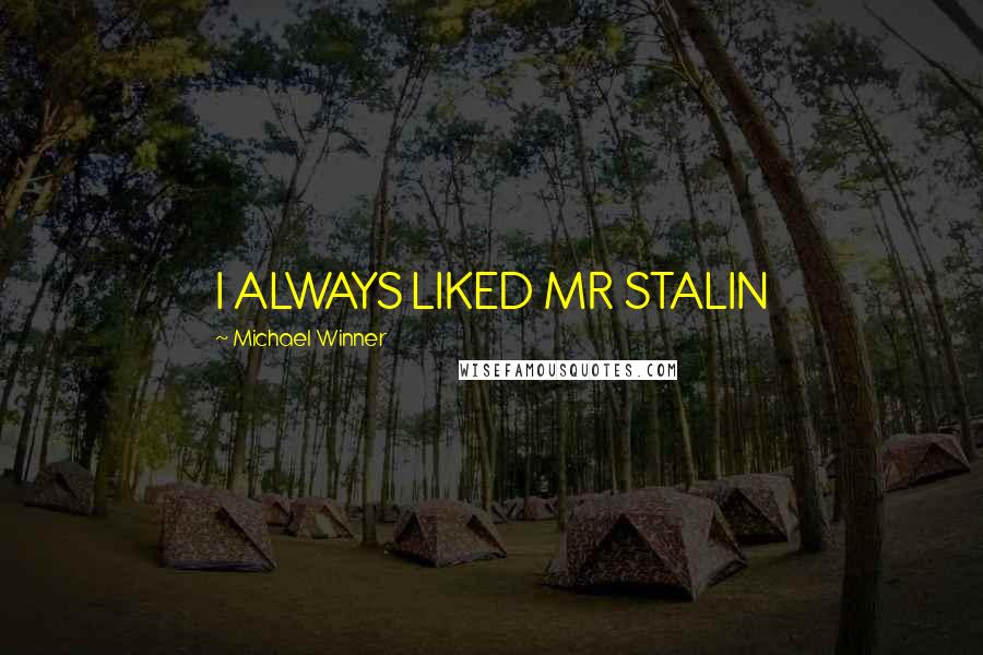 Michael Winner Quotes: I ALWAYS LIKED MR STALIN