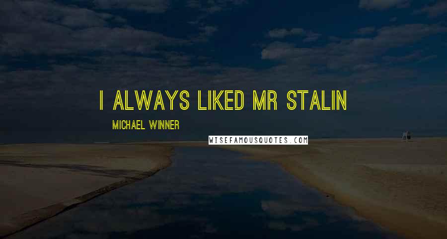 Michael Winner Quotes: I ALWAYS LIKED MR STALIN