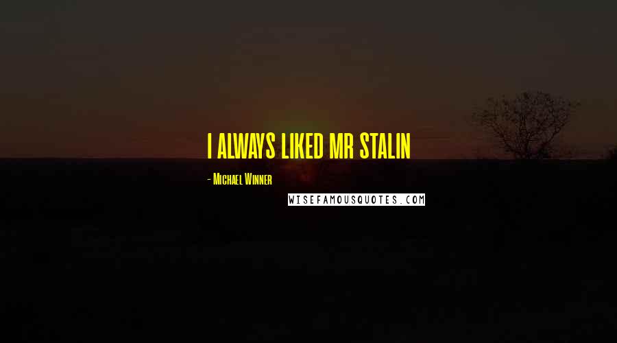 Michael Winner Quotes: I ALWAYS LIKED MR STALIN