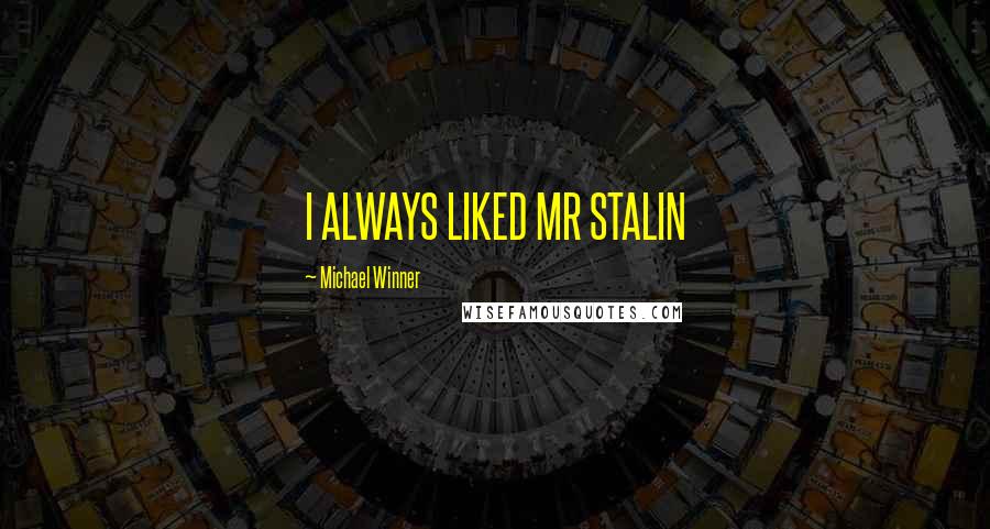 Michael Winner Quotes: I ALWAYS LIKED MR STALIN