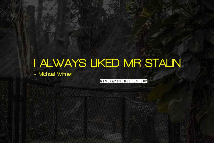Michael Winner Quotes: I ALWAYS LIKED MR STALIN