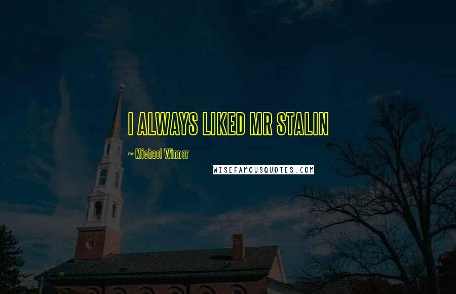Michael Winner Quotes: I ALWAYS LIKED MR STALIN