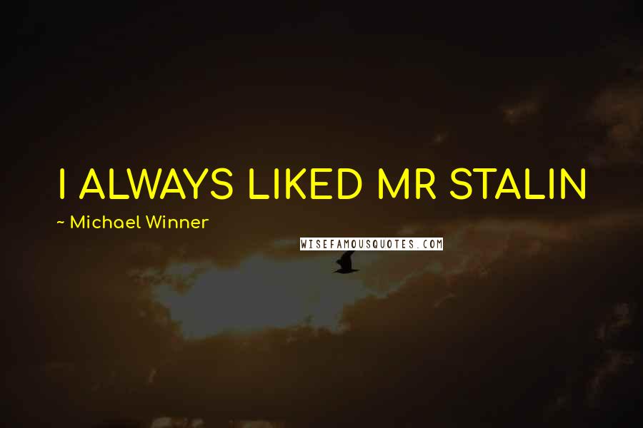 Michael Winner Quotes: I ALWAYS LIKED MR STALIN