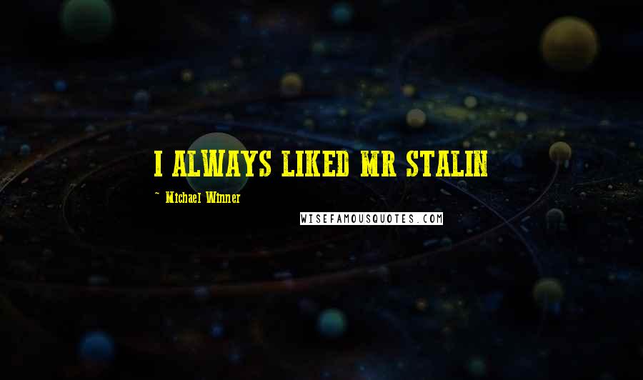 Michael Winner Quotes: I ALWAYS LIKED MR STALIN