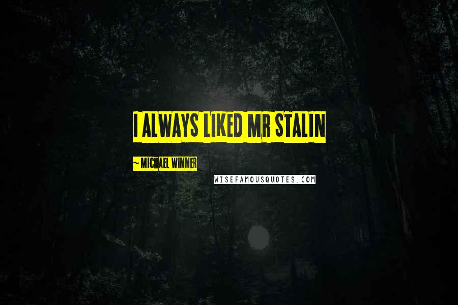 Michael Winner Quotes: I ALWAYS LIKED MR STALIN