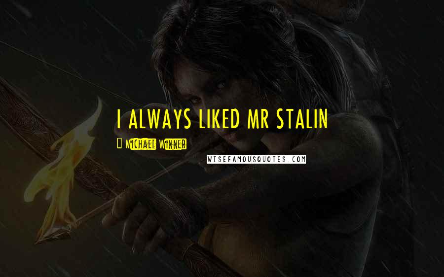 Michael Winner Quotes: I ALWAYS LIKED MR STALIN