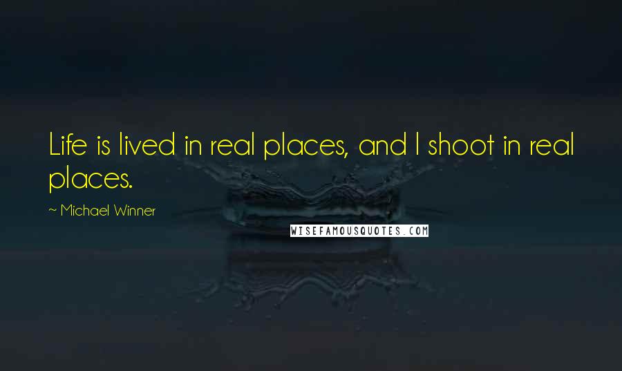Michael Winner Quotes: Life is lived in real places, and I shoot in real places.