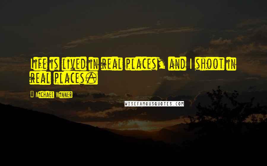 Michael Winner Quotes: Life is lived in real places, and I shoot in real places.