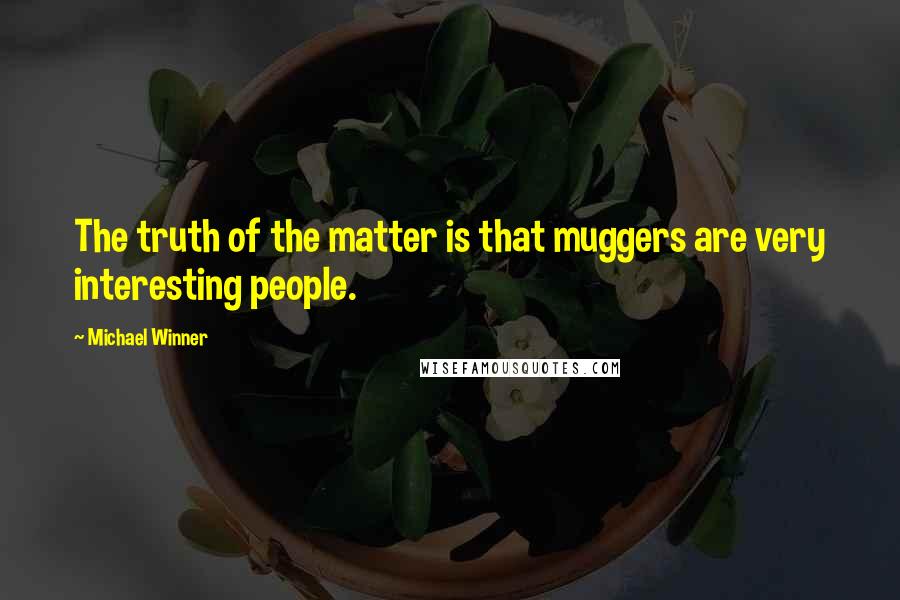 Michael Winner Quotes: The truth of the matter is that muggers are very interesting people.