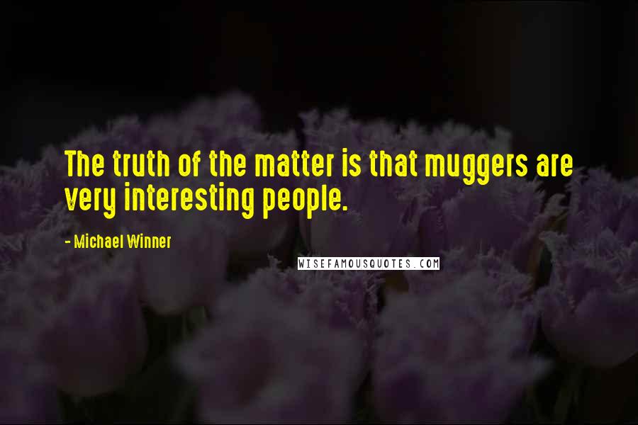 Michael Winner Quotes: The truth of the matter is that muggers are very interesting people.