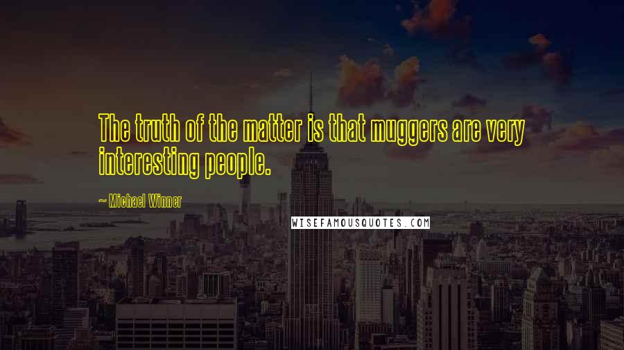 Michael Winner Quotes: The truth of the matter is that muggers are very interesting people.