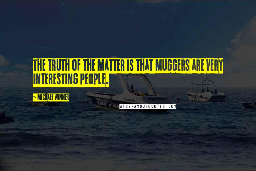 Michael Winner Quotes: The truth of the matter is that muggers are very interesting people.