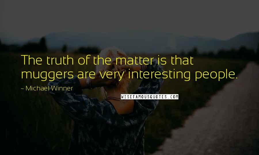 Michael Winner Quotes: The truth of the matter is that muggers are very interesting people.