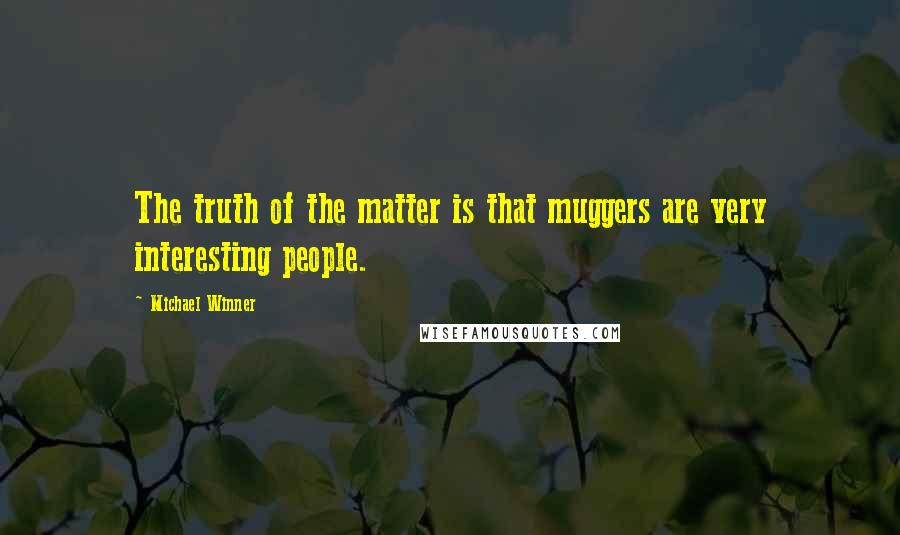 Michael Winner Quotes: The truth of the matter is that muggers are very interesting people.
