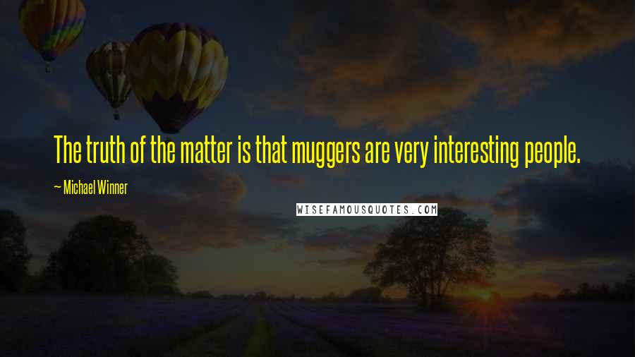 Michael Winner Quotes: The truth of the matter is that muggers are very interesting people.