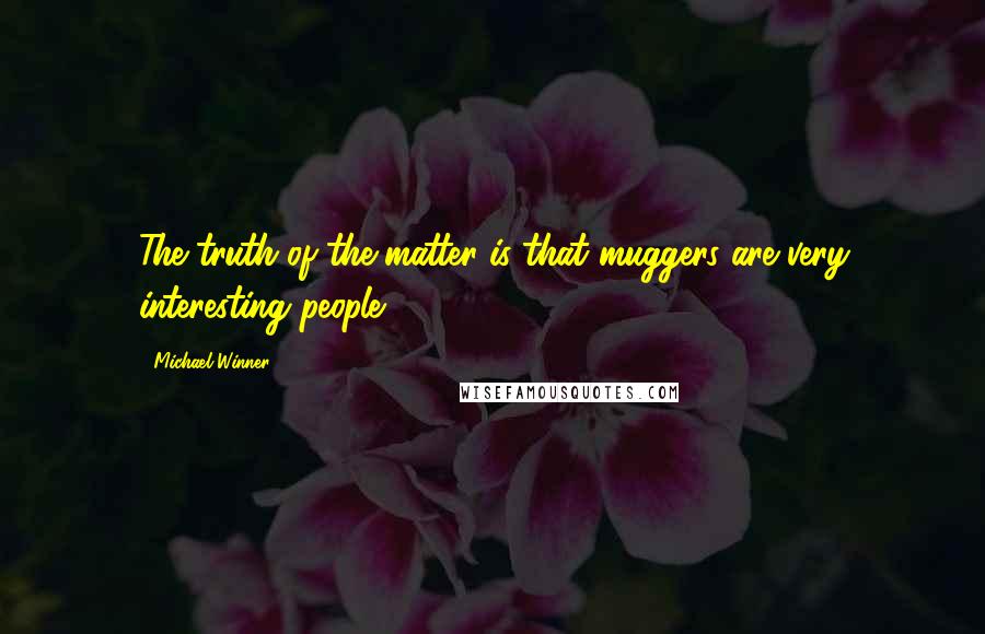 Michael Winner Quotes: The truth of the matter is that muggers are very interesting people.