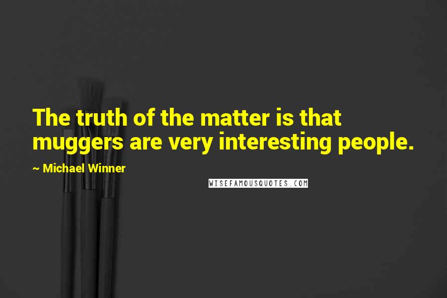 Michael Winner Quotes: The truth of the matter is that muggers are very interesting people.