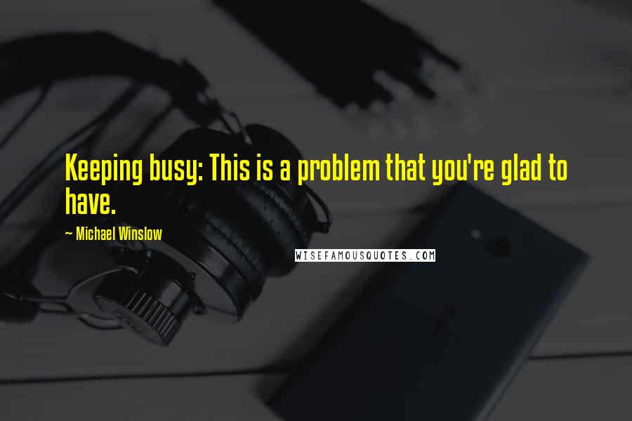 Michael Winslow Quotes: Keeping busy: This is a problem that you're glad to have.