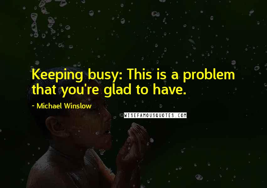 Michael Winslow Quotes: Keeping busy: This is a problem that you're glad to have.