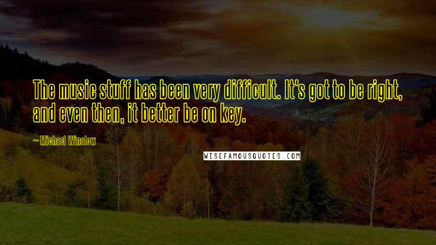 Michael Winslow Quotes: The music stuff has been very difficult. It's got to be right, and even then, it better be on key.