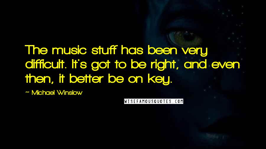 Michael Winslow Quotes: The music stuff has been very difficult. It's got to be right, and even then, it better be on key.