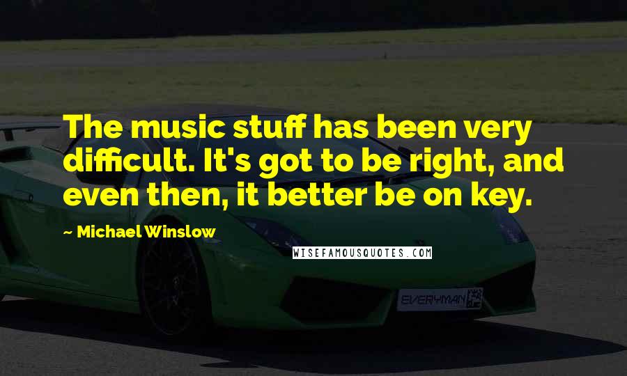 Michael Winslow Quotes: The music stuff has been very difficult. It's got to be right, and even then, it better be on key.