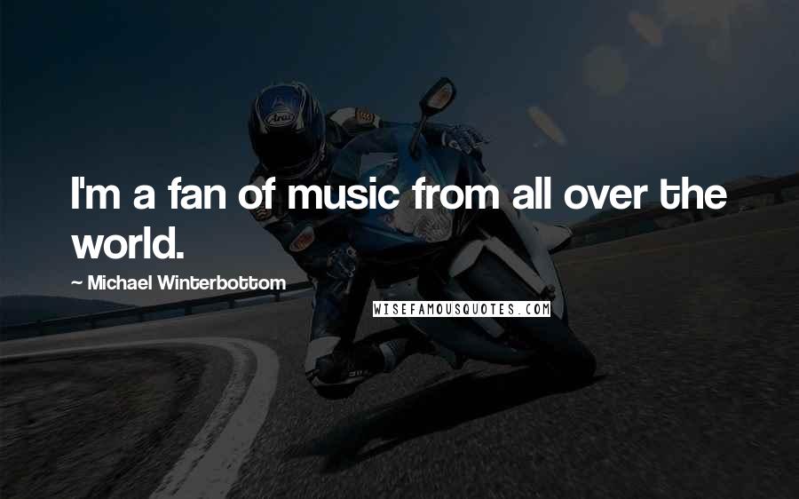 Michael Winterbottom Quotes: I'm a fan of music from all over the world.