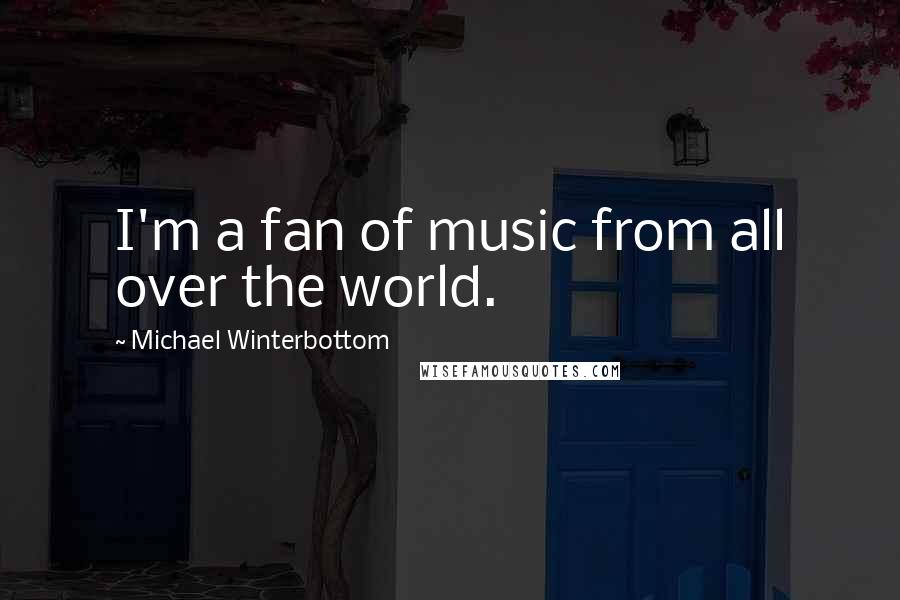 Michael Winterbottom Quotes: I'm a fan of music from all over the world.